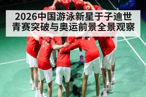 2026中国游泳新星于子迪世青赛突破与奥运前景全景观察